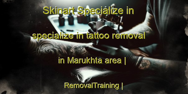 Skinart Specialize in specialize in tattoo removal in Marukhta area | RemovalTraining | RemovalClasses | SkinartTraining-Russian Federation
